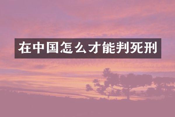 在中国怎么才能判死刑