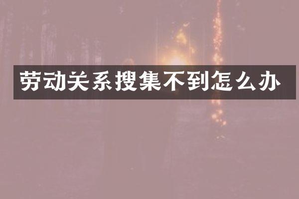 劳动关系搜集不到怎么办