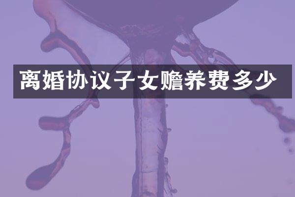 离婚协议子女赡养费多少