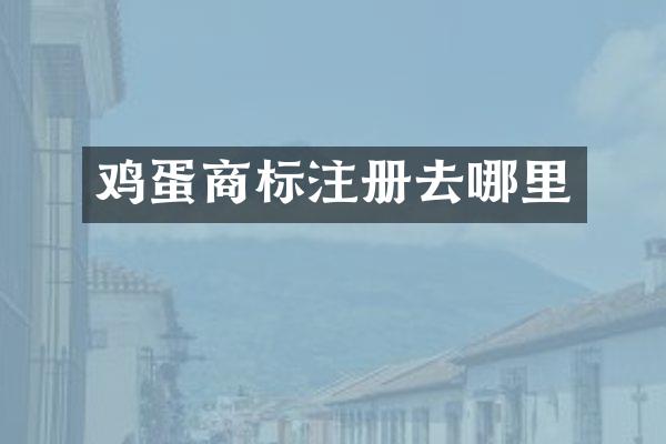鸡蛋商标注册去哪里