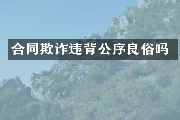 合同欺诈违背公序良俗吗