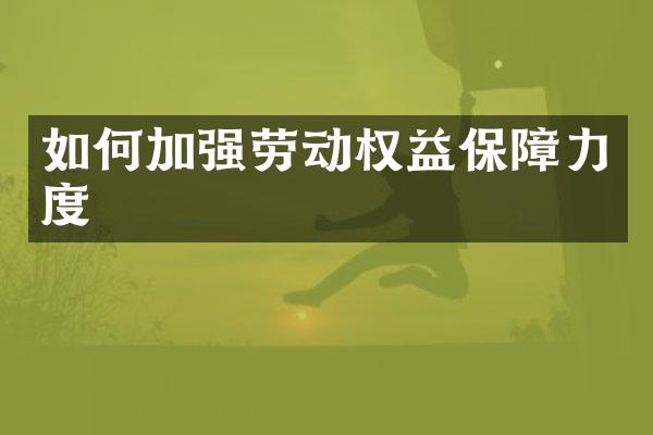 如何加强劳动权益保障力度