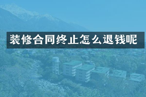 装修合同终止怎么退钱呢