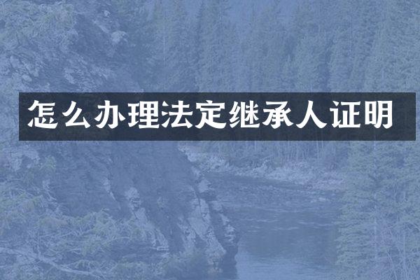 怎么办理法定继承人证明