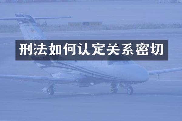 刑法如何认定关系密切