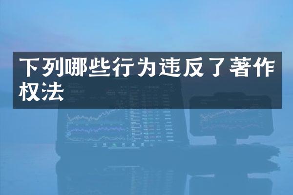 下列哪些行为违反了著作权法