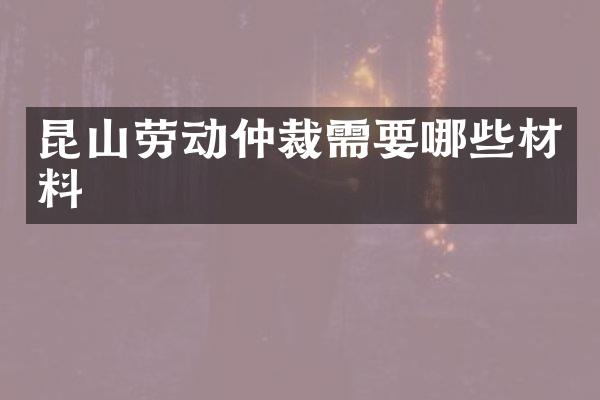 昆山劳动仲裁需要哪些材料