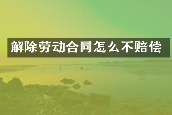 解除劳动合同怎么不赔偿