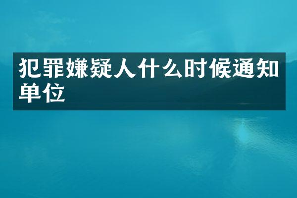 犯罪嫌疑人什么时候通知单位