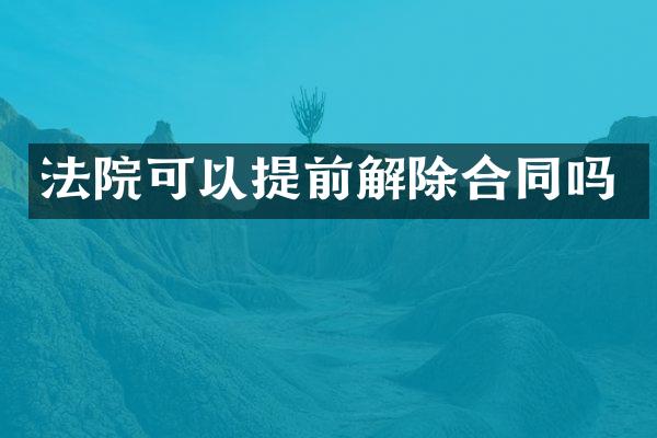 法院可以提前解除合同吗