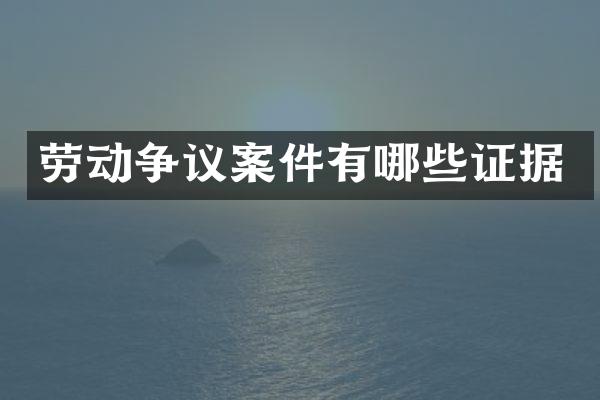 劳动争议案件有哪些证据