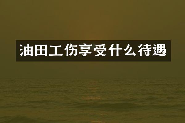 油田工伤享受什么待遇