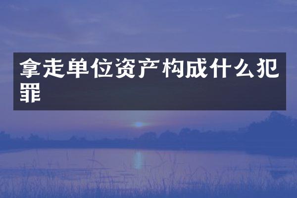 拿走单位资产构成什么犯罪