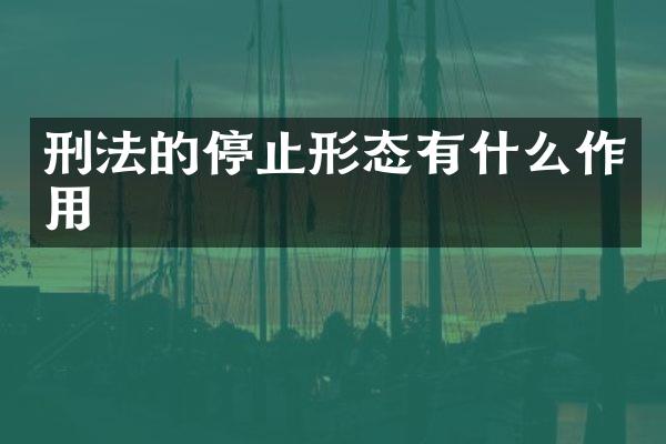 刑法的停止形态有什么作用