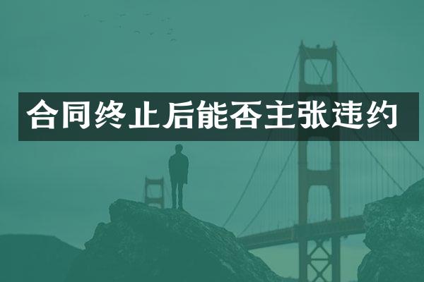 合同终止后能否主张违约