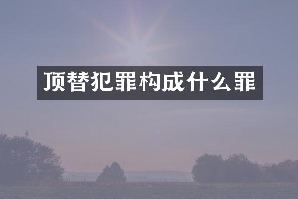 顶替犯罪构成什么罪