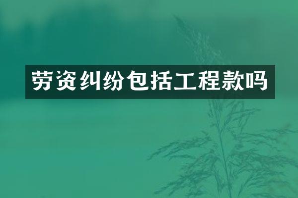 劳资纠纷包括工程款吗