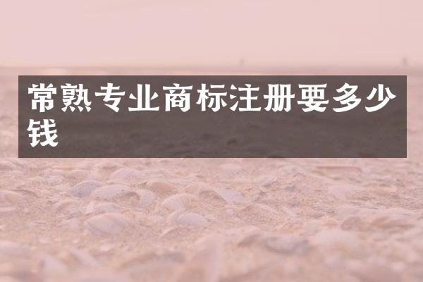 常熟专业商标注册要多少钱