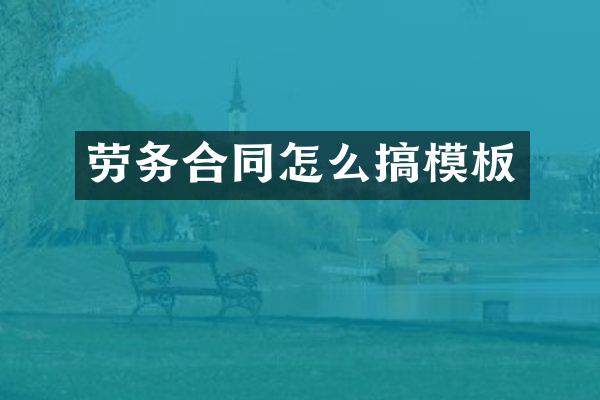 劳务合同怎么搞模板