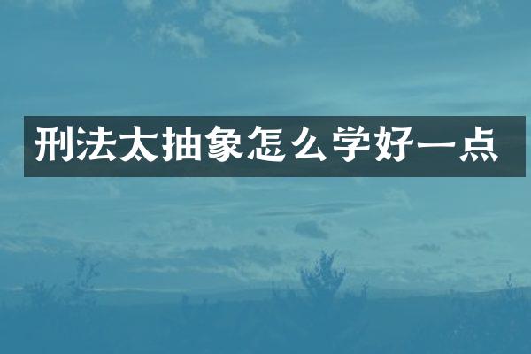刑法太抽象怎么学好一点