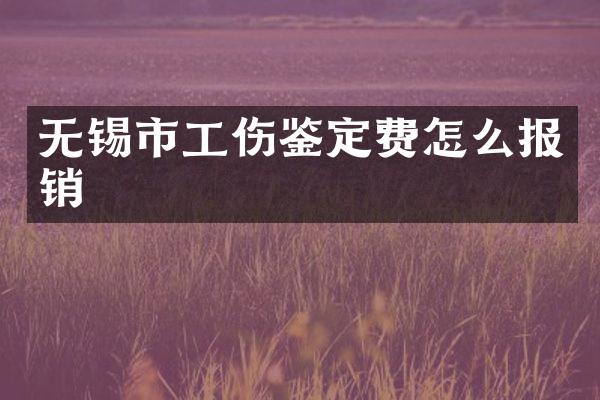 无锡市工伤鉴定费怎么报销