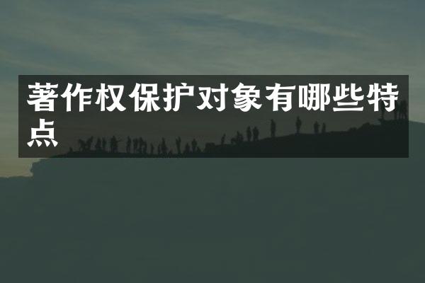 著作权保护对象有哪些特点