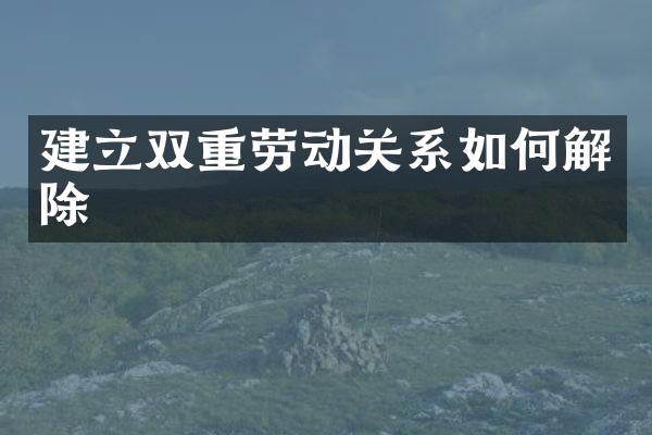 建立双重劳动关系如何解除