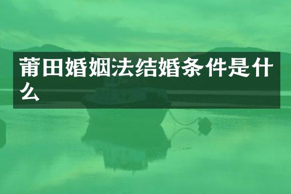 莆田婚姻法结婚条件是什么