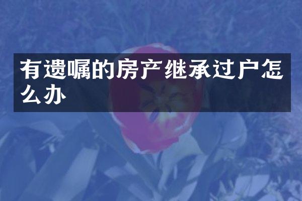 有遗嘱的房产继承过户怎么办