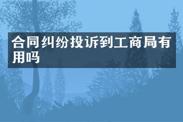 合同纠纷投诉到工商局有用吗
