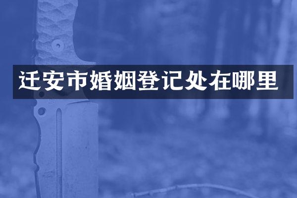 迁安市婚姻登记处在哪里