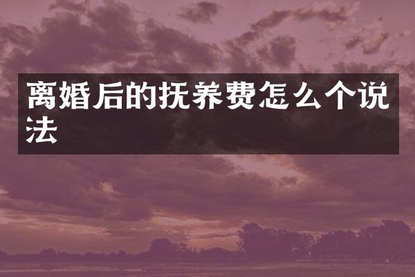 离婚后的抚养费怎么个说法