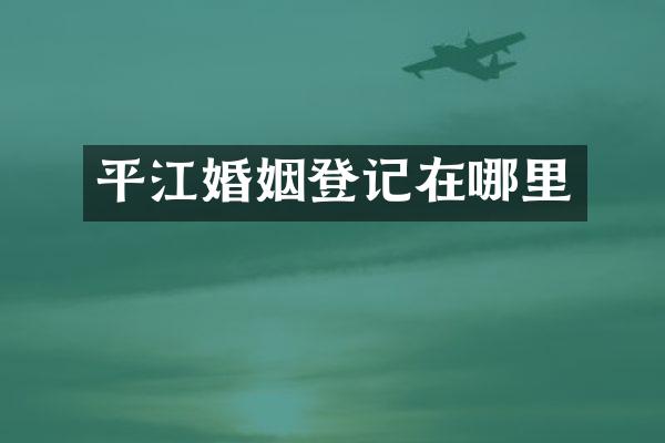 平江婚姻登记在哪里