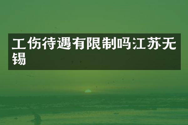 工伤待遇有限制吗江苏无锡
