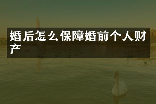 婚后怎么保障婚前个人财产