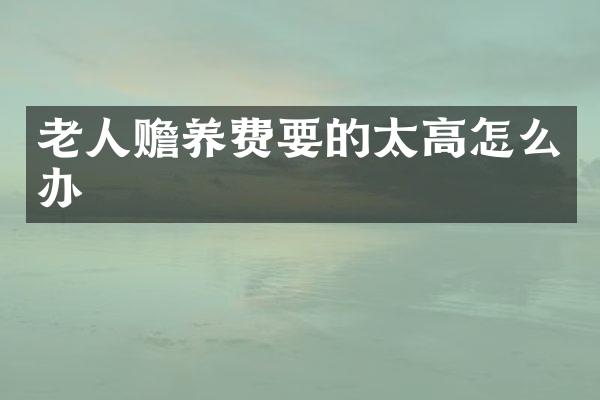 老人赡养费要的太高怎么办