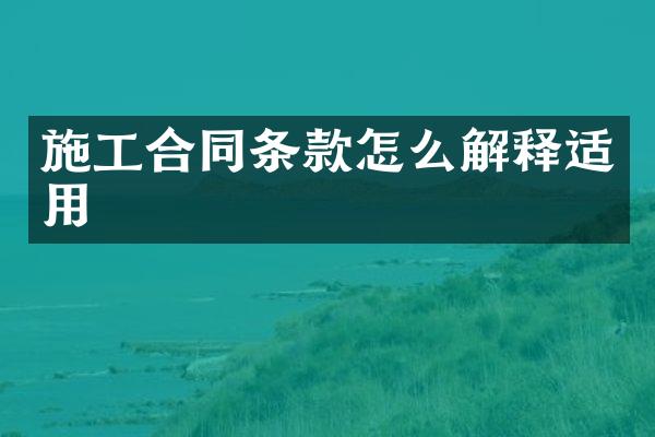 施工合同条款怎么解释适用