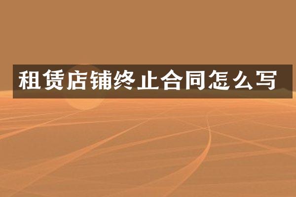 租赁店铺终止合同怎么写