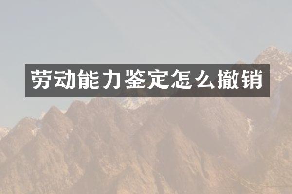 劳动能力鉴定怎么撤销