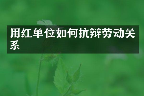 用红单位如何抗辩劳动关系