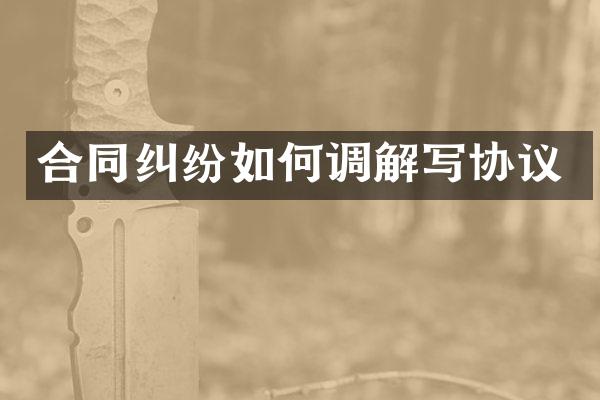 合同纠纷如何调解写协议