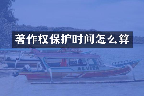 著作权保护时间怎么算