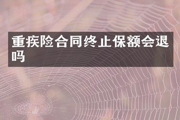 重疾险合同终止保额会退吗