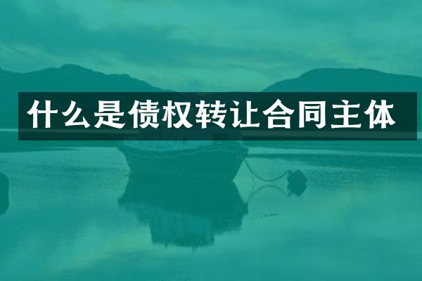 什么是债权转让合同主体