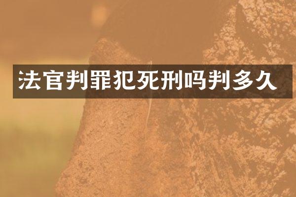 法官判罪犯死刑吗判多久