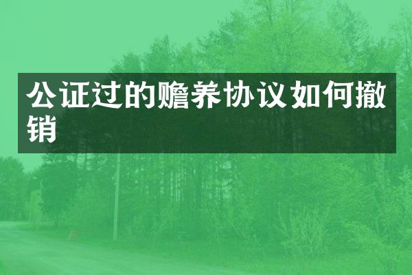 公证过的赡养协议如何撤销