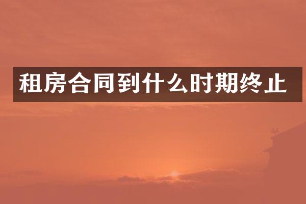 租房合同到什么时期终止