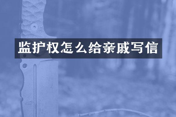 监护权怎么给亲戚写信