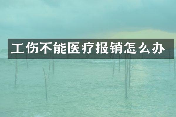 工伤不能医疗报销怎么办