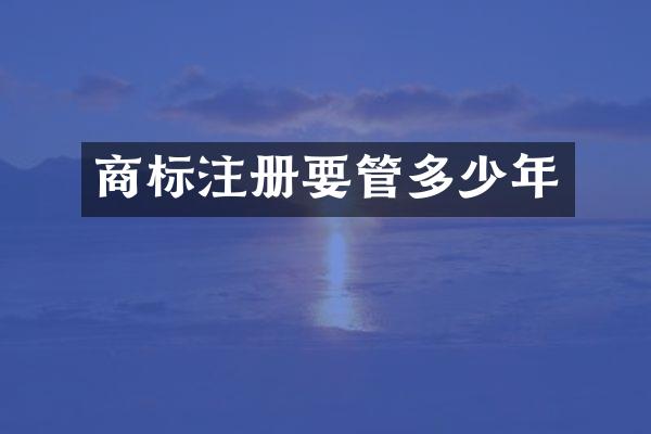 商标注册要管多少年